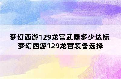 梦幻西游129龙宫武器多少达标 梦幻西游129龙宫装备选择